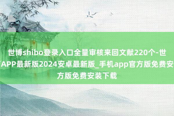 世博shibo登录入口全量审核来回文献220个-世博体育APP最新版2024安卓最新版_手机app官方版免费安装下载