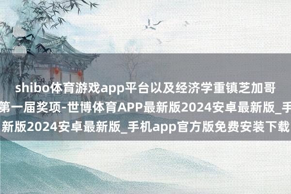 shibo体育游戏app平台以及经济学重镇芝加哥大学修复的舒尔茨奖的第一届奖项-世博体育APP最新版2024安卓最新版_手机app官方版免费安装下载