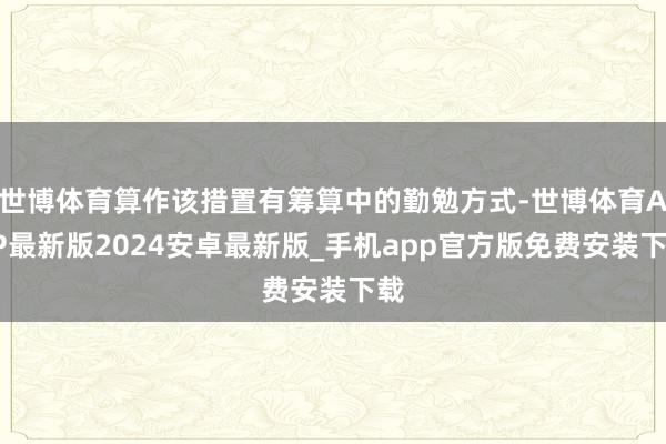 世博体育算作该措置有筹算中的勤勉方式-世博体育APP最新版2024安卓最新版_手机app官方版免费安装下载