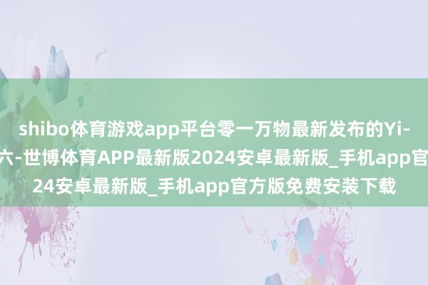 shibo体育游戏app平台零一万物最新发布的Yi-Lightning位列第六-世博体育APP最新版2024安卓最新版_手机app官方版免费安装下载