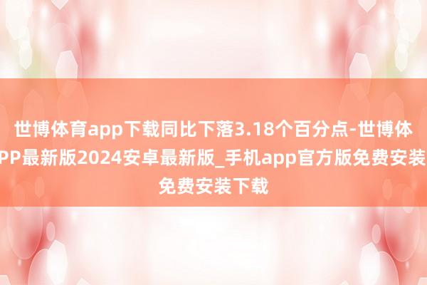 世博体育app下载同比下落3.18个百分点-世博体育APP最新版2024安卓最新版_手机app官方版免费安装下载