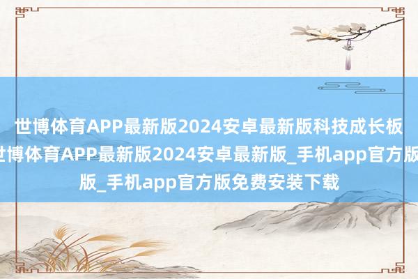 世博体育APP最新版2024安卓最新版科技成长板块乘风良友-世博体育APP最新版2024安卓最新版_手机app官方版免费安装下载