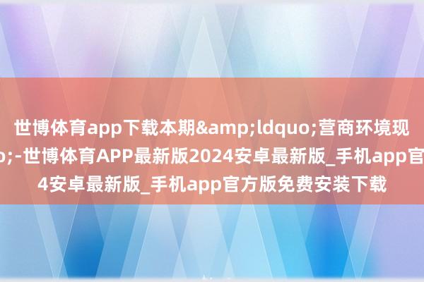 世博体育app下载本期&ldquo;营商环境现象线&rdquo;-世博体育APP最新版2024安卓最新版_手机app官方版免费安装下载