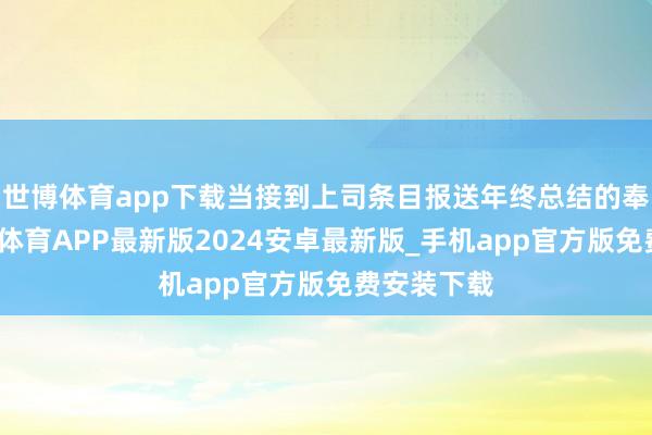 世博体育app下载当接到上司条目报送年终总结的奉告后-世博体育APP最新版2024安卓最新版_手机app官方版免费安装下载