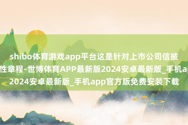 shibo体育游戏app平台这是针对上市公司信披暂缓与豁免的首个系统性章程-世博体育APP最新版2024安卓最新版_手机app官方版免费安装下载