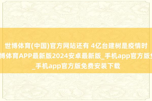 世博体育(中国)官方网站还有 4亿台建树是疫情时期采购的-世博体育APP最新版2024安卓最新版_手机app官方版免费安装下载